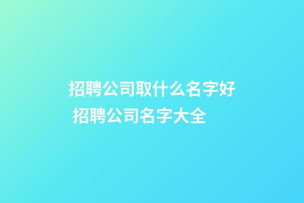 招聘公司取什么名字好 招聘公司名字大全-第1張-公司起名-玄機派